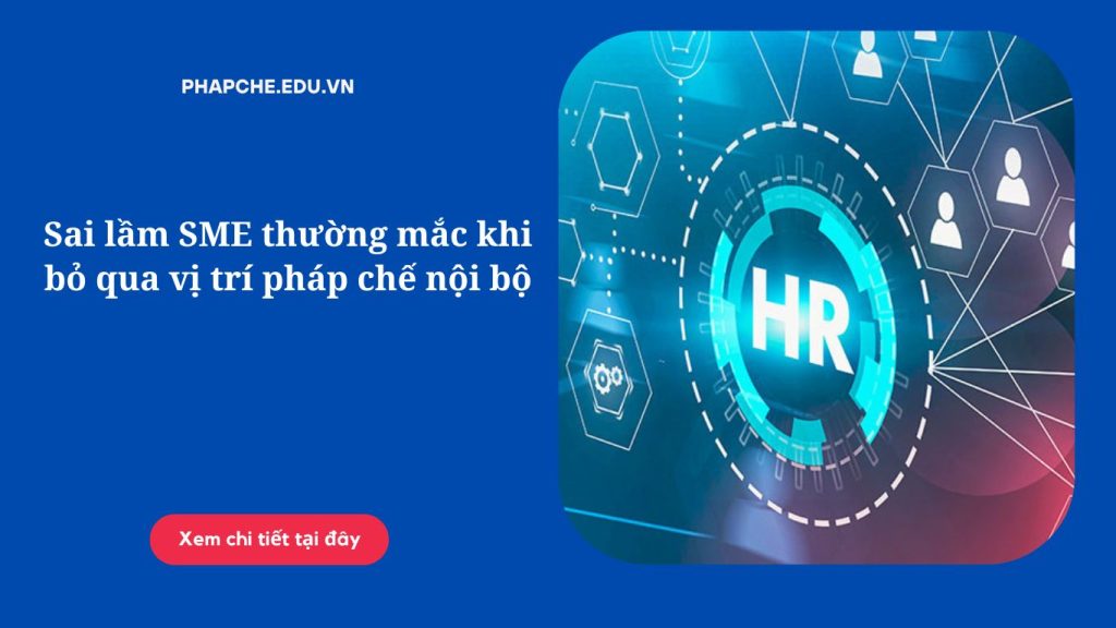 Sai lầm SME thường mắc khi bỏ qua vị trí pháp chế nội bộ