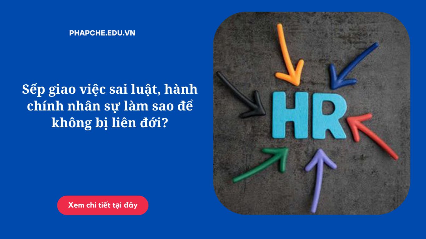 Sếp giao việc sai luật, hành chính nhân sự làm sao để không bị liên đới?