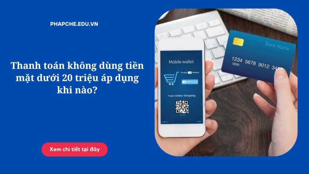 Thanh toán không dùng tiền mặt dưới 20 triệu áp dụng khi nào;