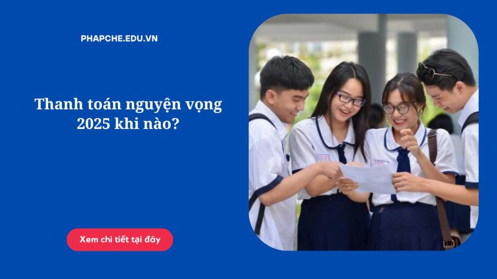 Thanh toán nguyện vọng 2025 khi nào?