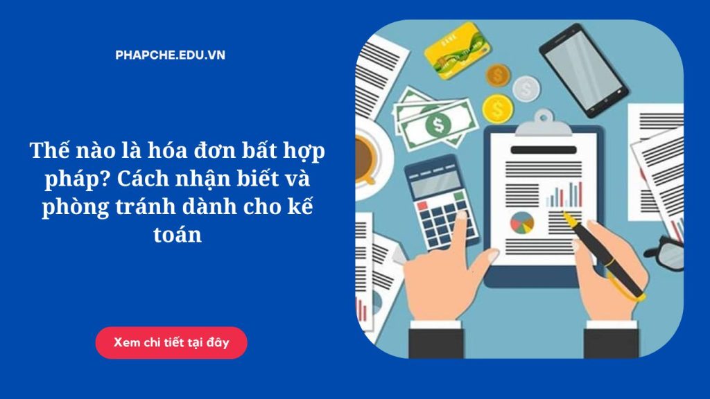 Thế nào là hóa đơn bất hợp pháp? Cách nhận biết và phòng tránh dành cho kế toán