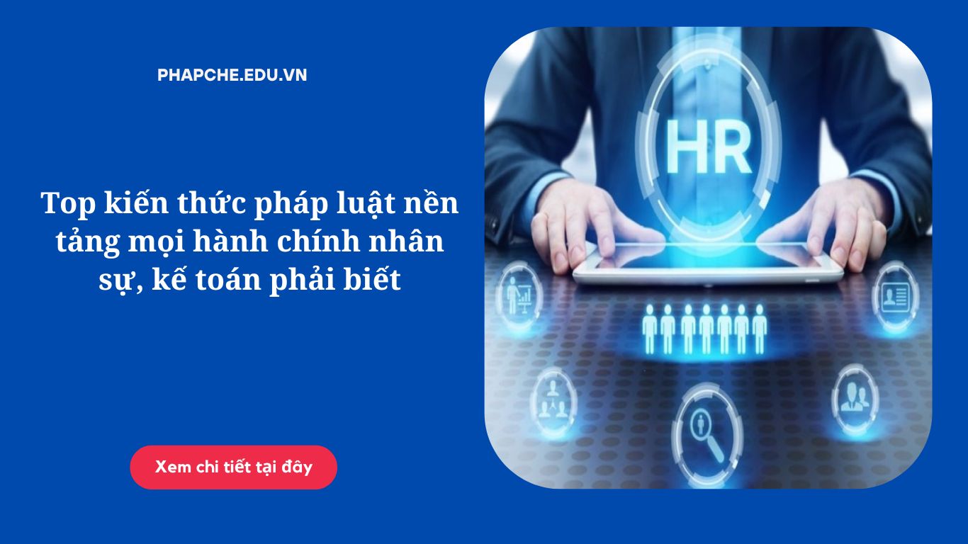 Top kiến thức pháp luật nền tảng mọi hành chính nhân sự, kế toán phải biết