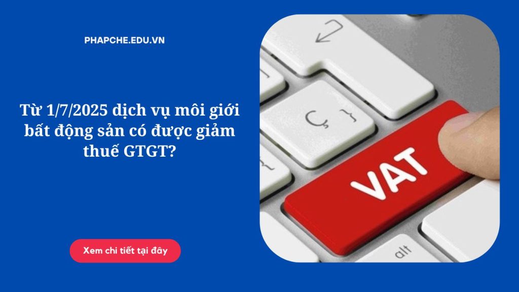 Từ 1/7/2025 dịch vụ môi giới bất động sản có được giảm thuế GTGT?