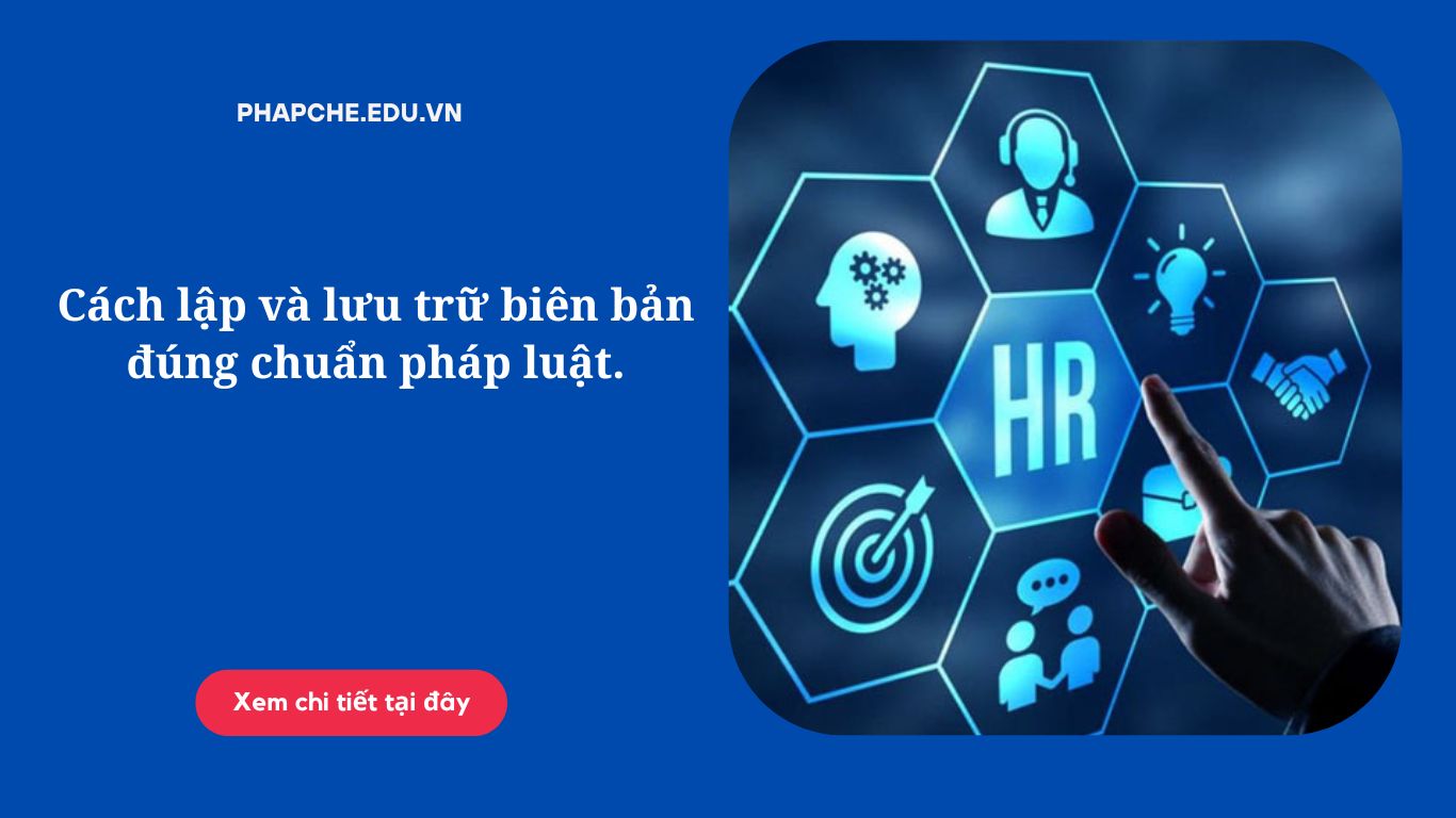 Cách lập và lưu trữ biên bản đúng chuẩn pháp luật