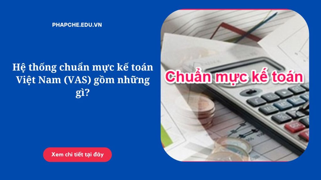 Hệ thống chuẩn mực kế toán Việt Nam (VAS) gồm những gì?