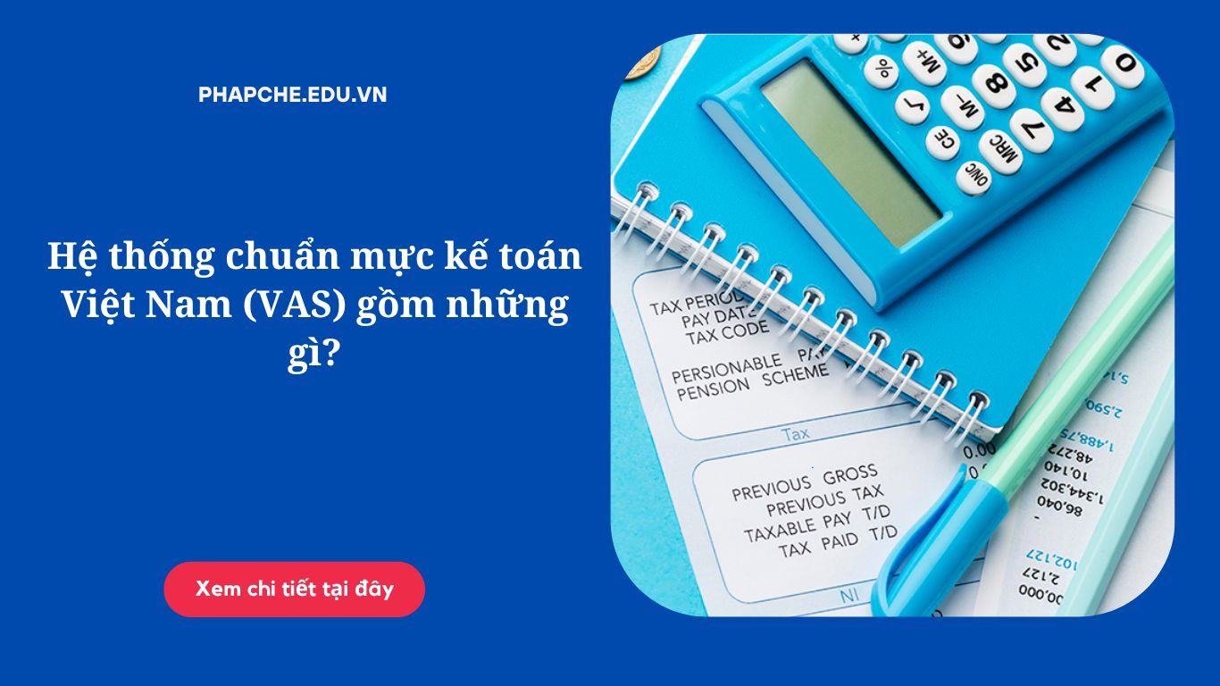 Hệ thống chuẩn mực kế toán Việt Nam (VAS) gồm những gì?