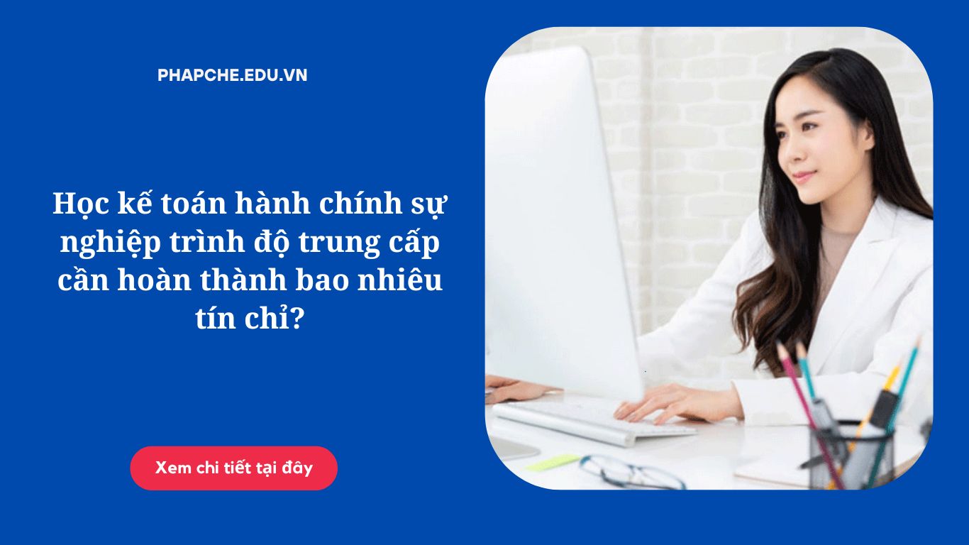 Học kế toán hành chính sự nghiệp trình độ trung cấp cần hoàn thành bao nhiêu tín chỉ?