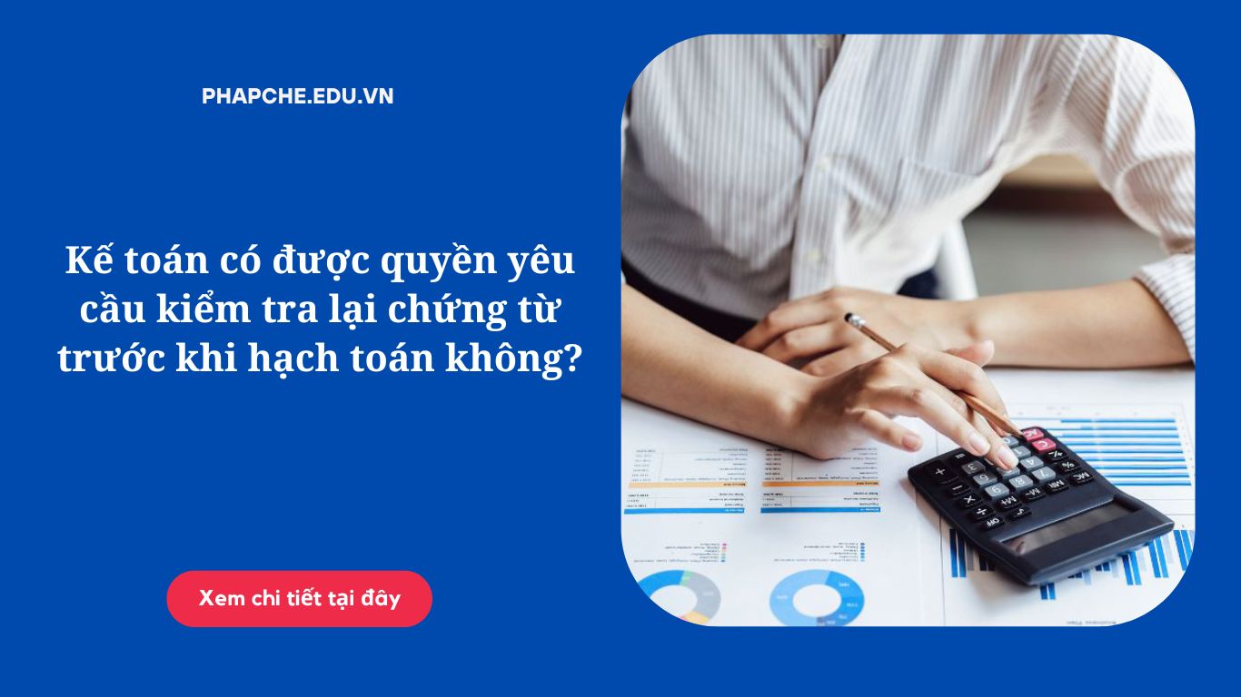 Kế toán có được quyền yêu cầu kiểm tra lại chứng từ trước khi hạch toán không?