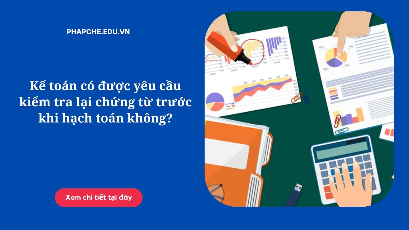 Kế toán có được yêu cầu kiểm tra lại chứng từ trước khi hạch toán không