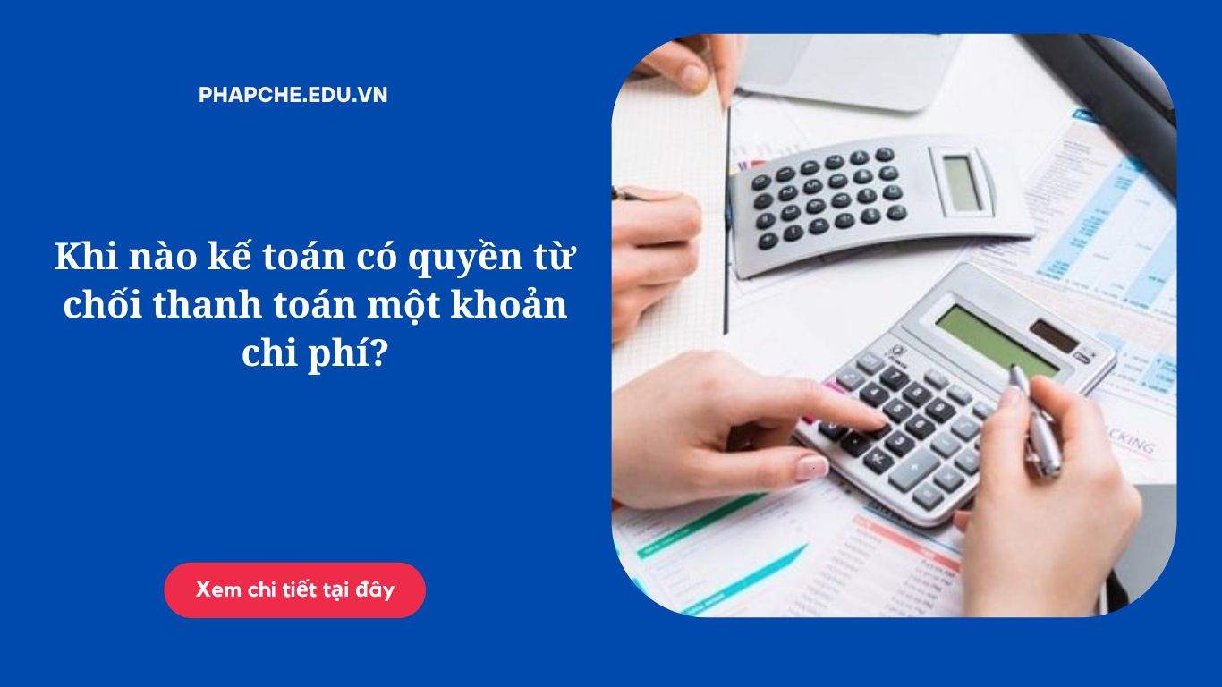 Khi nào kế toán có quyền từ chối thanh toán một khoản chi phí?