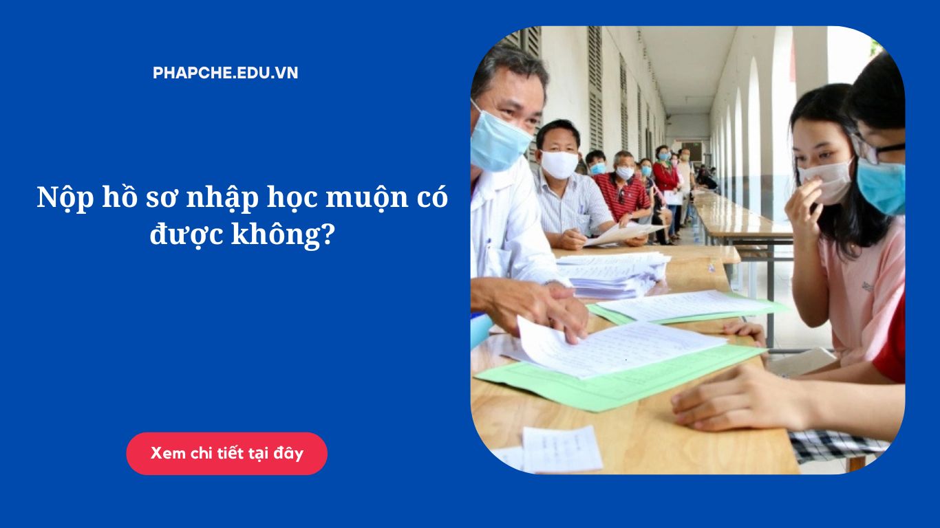 Nộp hồ sơ nhập học muộn có được không?