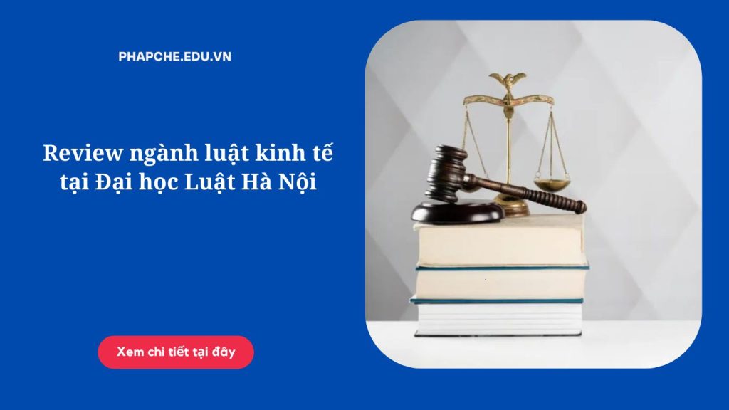 Review ngành luật kinh tế tại Đại học Luật Hà Nội