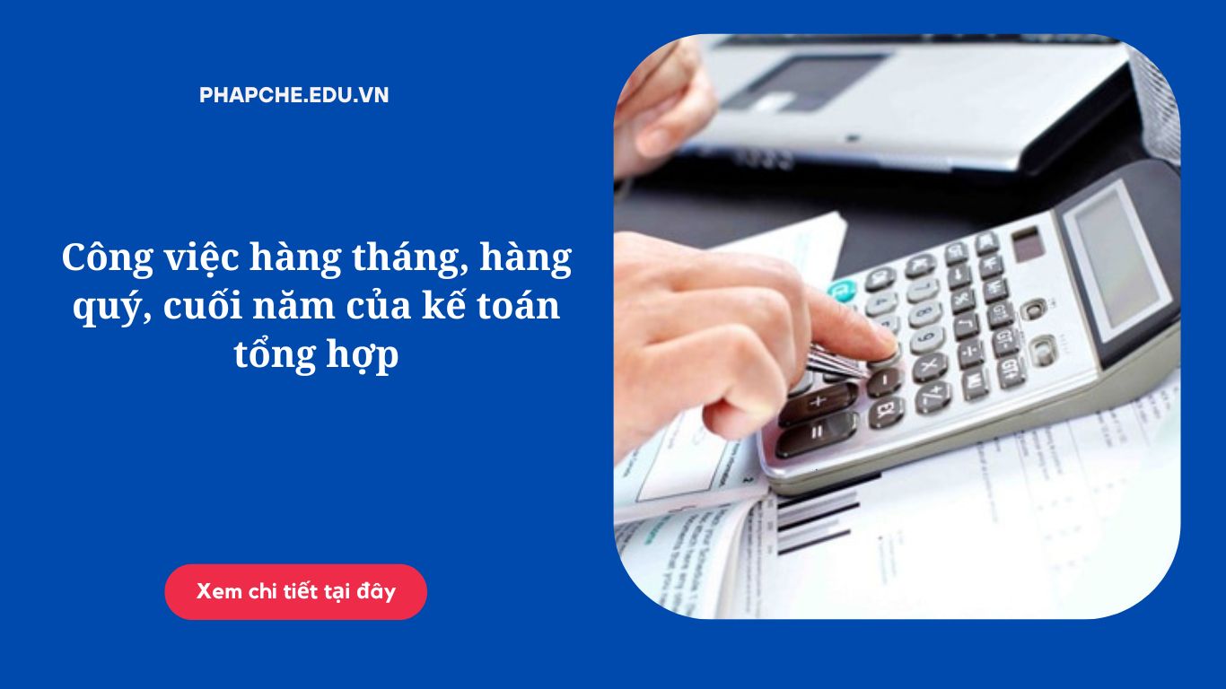 Công việc hàng tháng, hàng quý, cuối năm của kế toán tổng hợp