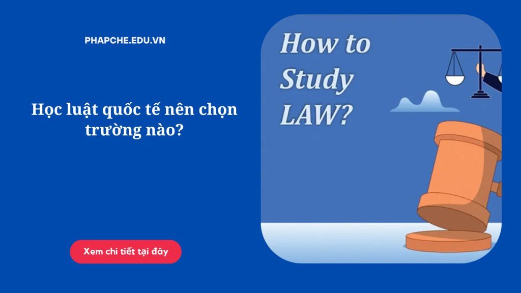 Học luật quốc tế nên chọn trường nào?