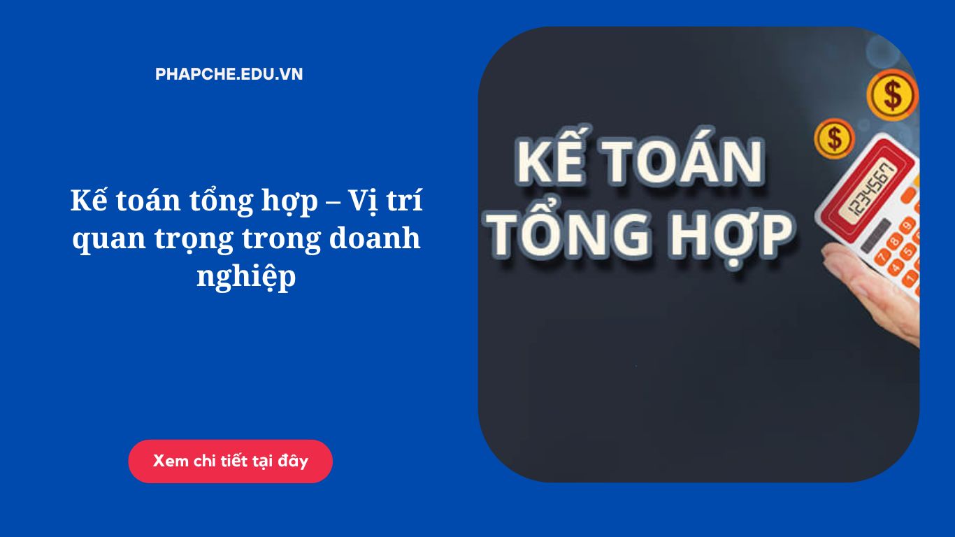 Kế toán tổng hợp – Vị trí quan trọng trong doanh nghiệp