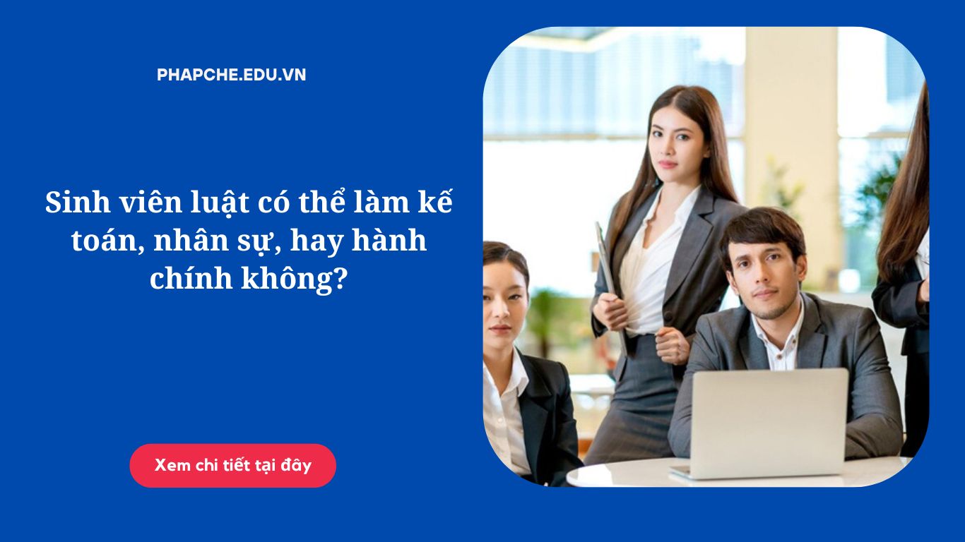 Sinh viên luật có thể làm kế toán, nhân sự, hay hành chính không?