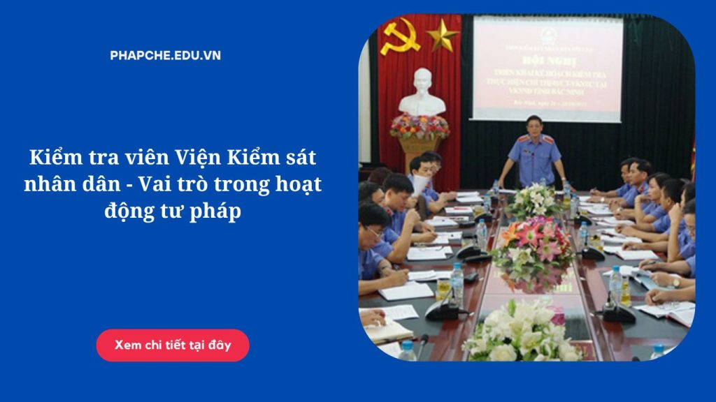 Kiểm tra viên Viện Kiểm sát nhân dân - Vai trò trong hoạt động tư pháp