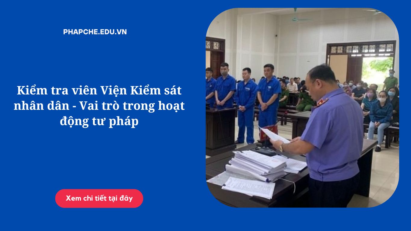 Kiểm tra viên Viện Kiểm sát nhân dân - Vai trò trong hoạt động tư pháp
