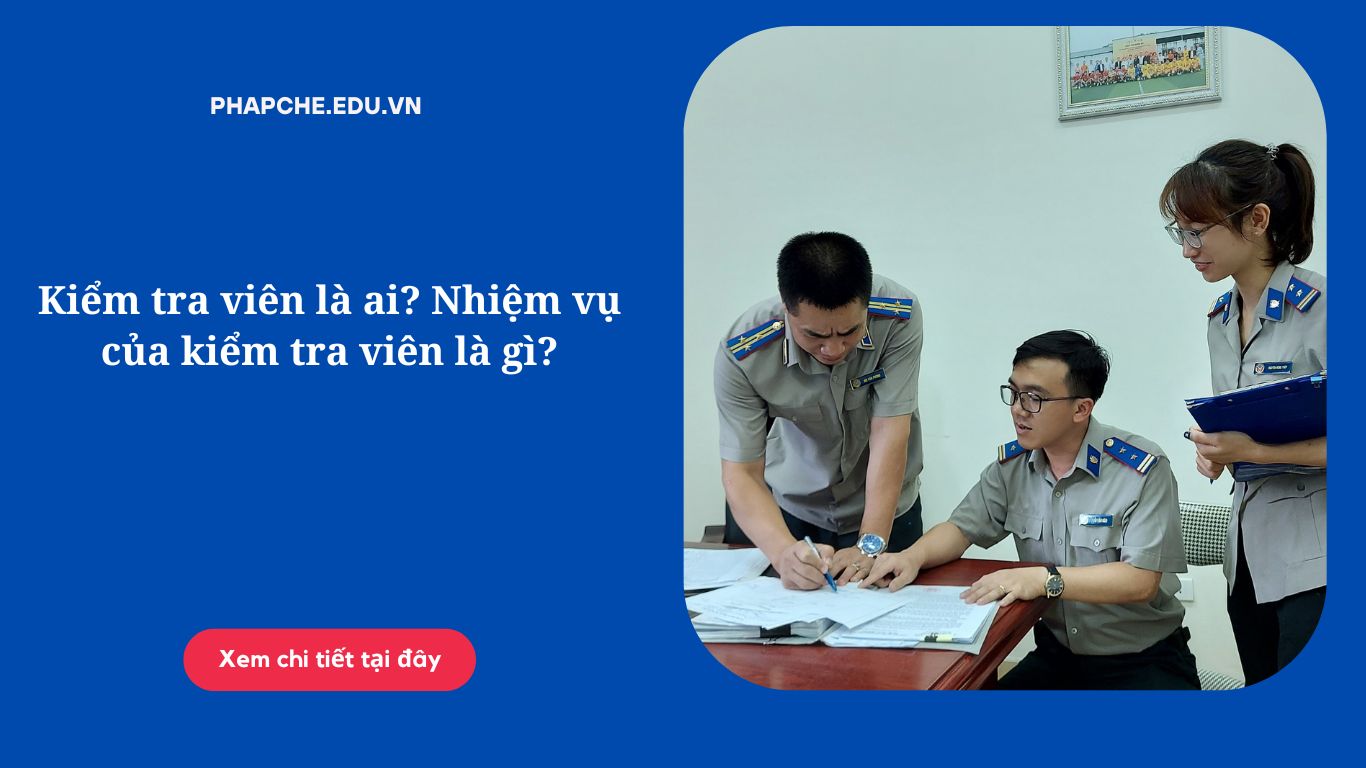 Kiểm tra viên là ai? Nhiệm vụ của kiểm tra viên là gì?