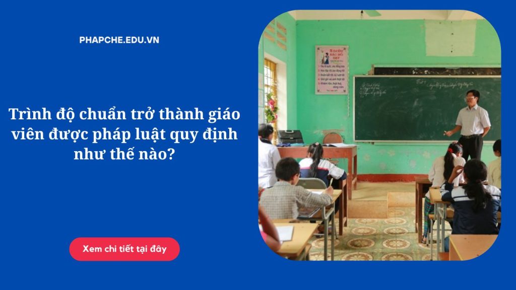 Trình độ chuẩn trở thành giáo viên được pháp luật quy định như thế nào?