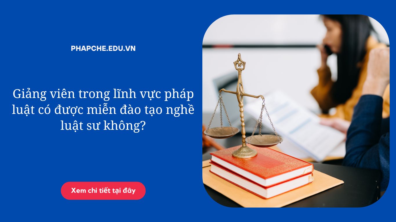 Giảng viên trong lĩnh vực pháp luật có được miễn đào tạo nghề luật sư không?