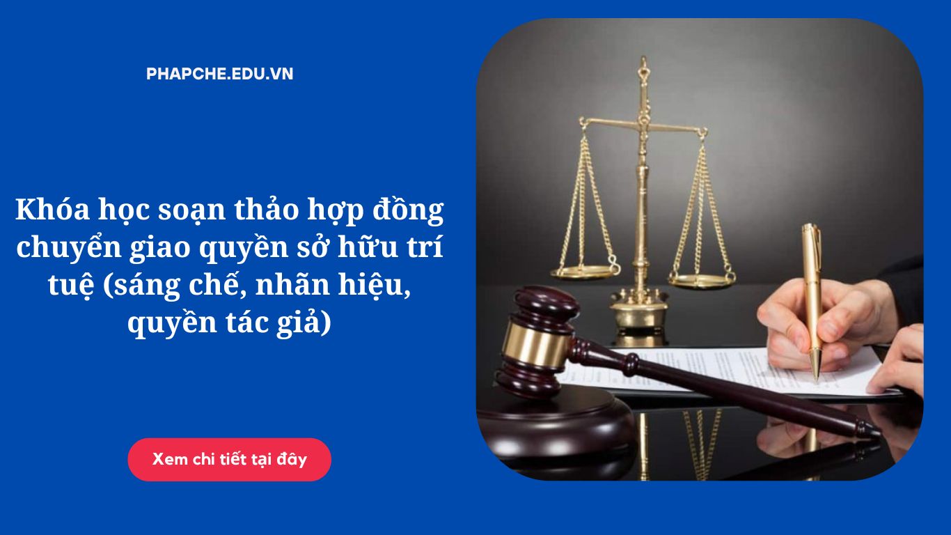 Khóa học soạn thảo hợp đồng chuyển giao quyền sở hữu trí tuệ (sáng chế, nhãn hiệu, quyền tác giả)
