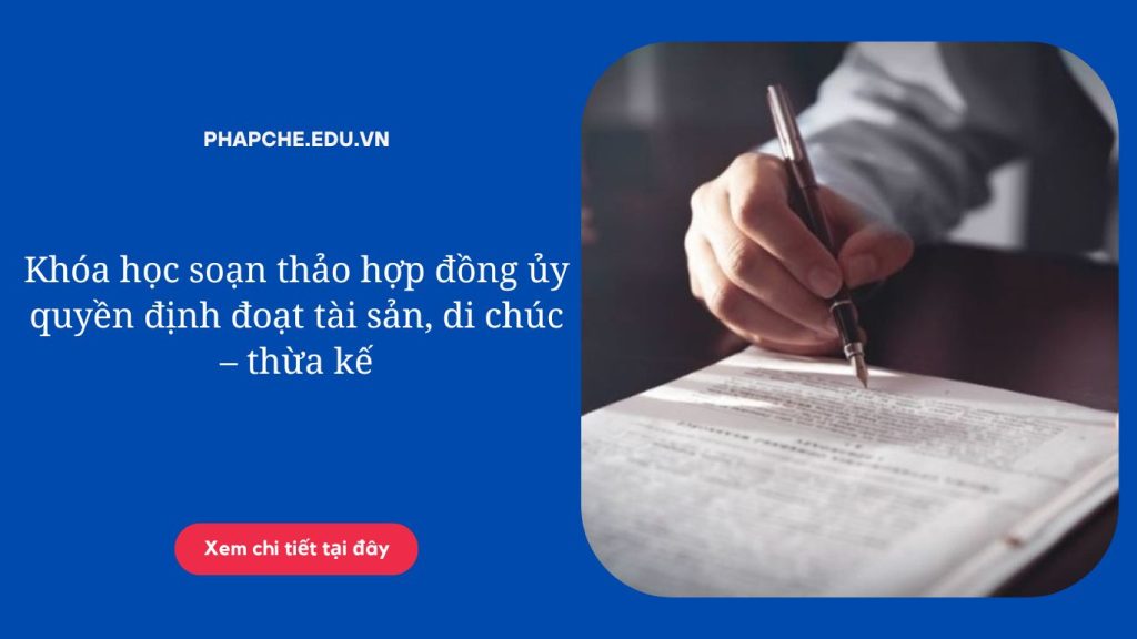 Khóa học soạn thảo hợp đồng ủy quyền định đoạt tài sản, di chúc – thừa kế