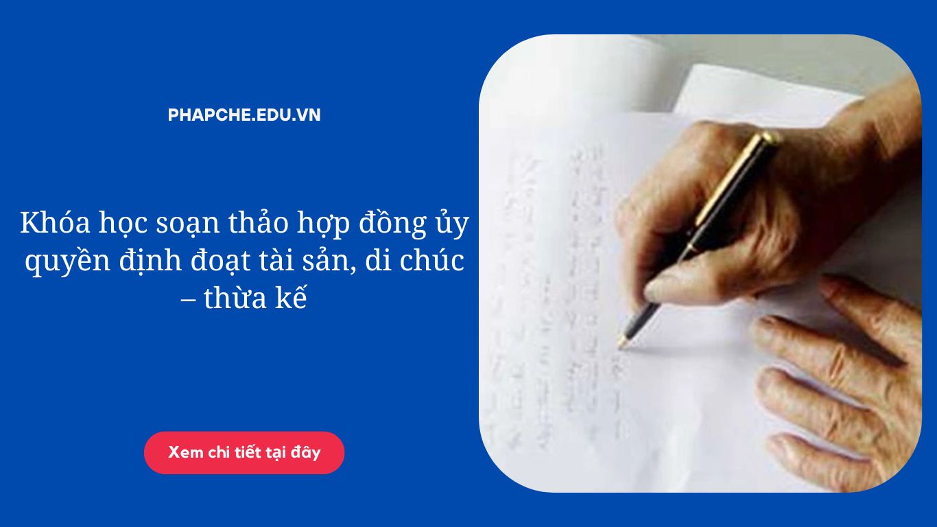 Khóa học soạn thảo hợp đồng ủy quyền định đoạt tài sản, di chúc – thừa kế