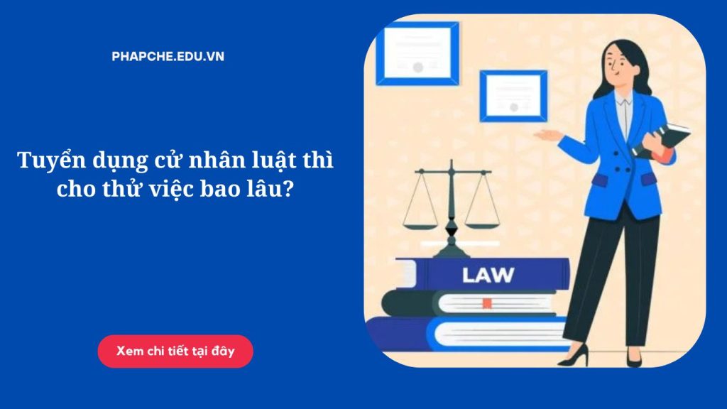 Tuyển dụng cử nhân luật thì cho thử việc bao lâu?