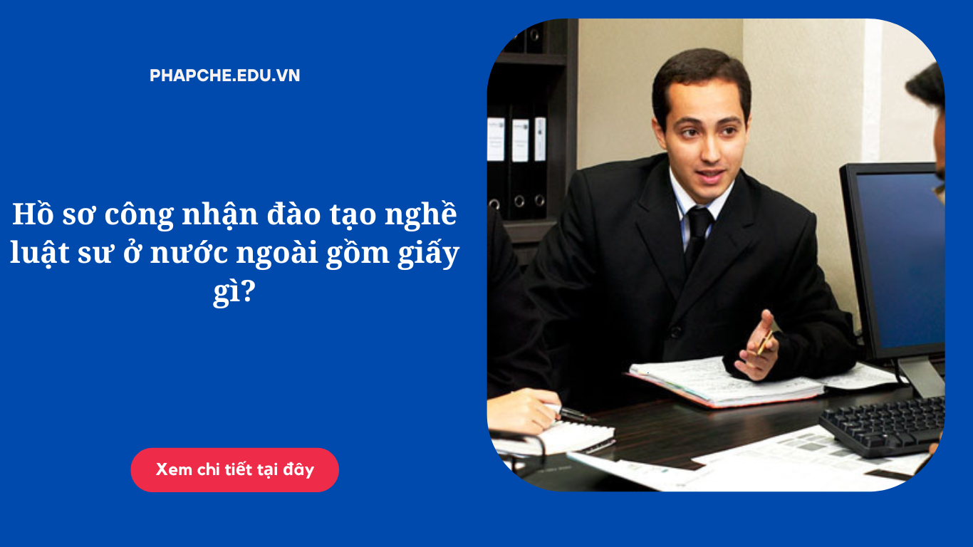 ho-so-cong-nhan-dao-tao-nghe-luat-su-o-nuoc-ngoai-gom-giay-gi
