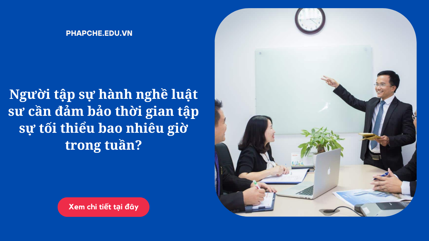 nguoi-tap-su-hanh-nghe-luat-su-can-dam-bao-thoi-gian-tap-su-toi-thieu-bao-nhieu-gio-trong-tuan