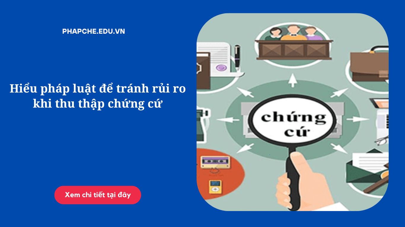 Hiểu pháp luật để tránh rủi ro khi thu thập chứng cứ;