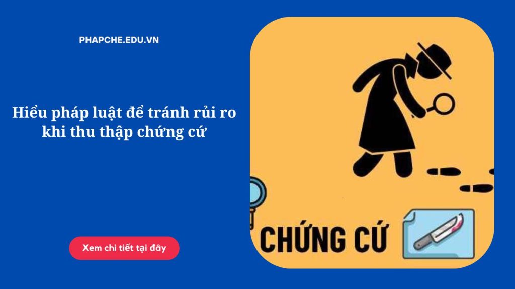 Hiểu pháp luật để tránh rủi ro khi thu thập chứng cứ