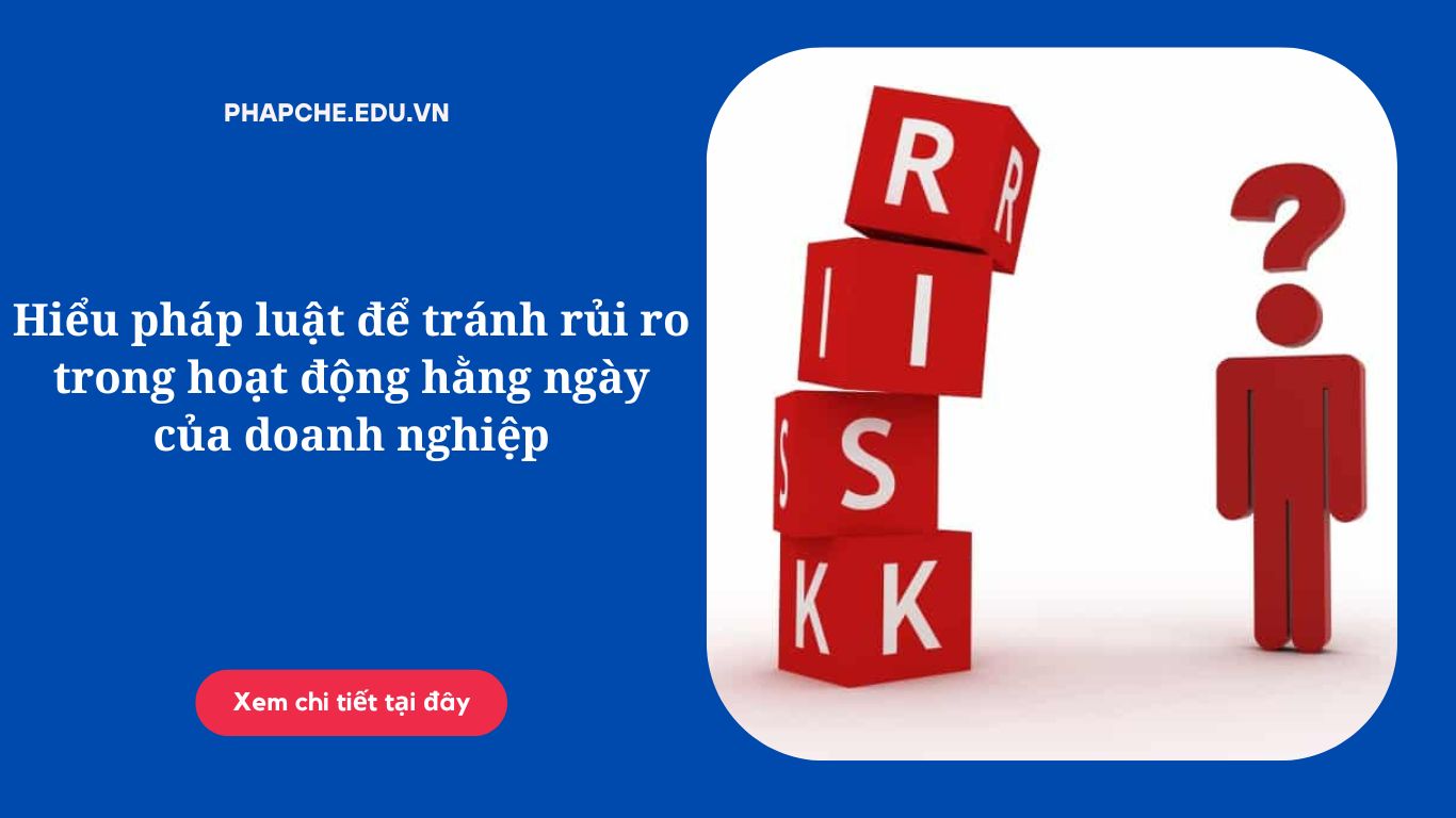 Hiểu pháp luật để tránh rủi ro trong hoạt động hằng ngày của doanh nghiệp