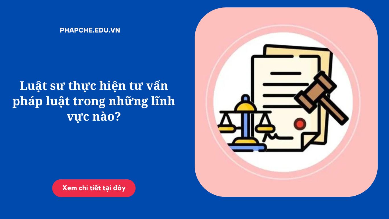 Luật sư thực hiện tư vấn pháp luật trong những lĩnh vực nào?