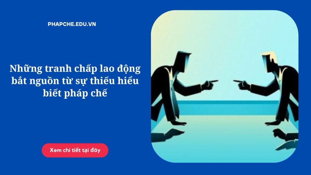 Những tranh chấp lao động bắt nguồn từ sự thiếu hiểu biết pháp chế