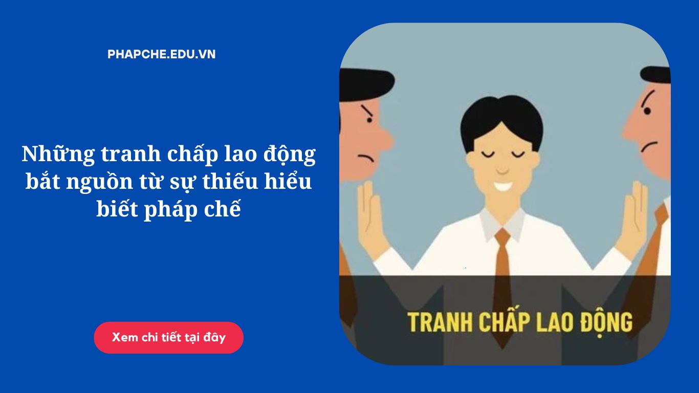 Những tranh chấp lao động bắt nguồn từ sự thiếu hiểu biết pháp chế