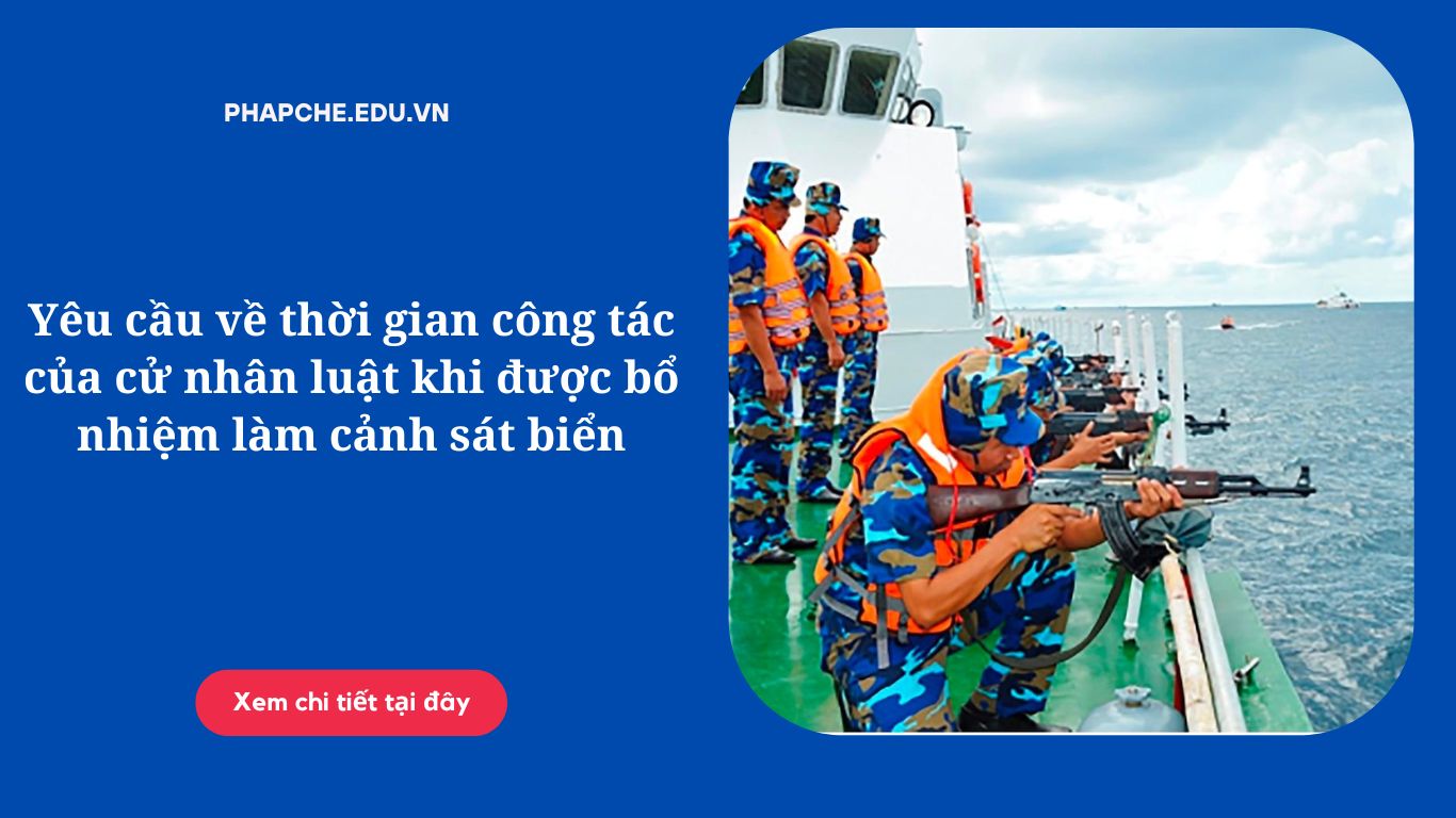 yeu-cau-ve-thoi-gian-cong-tac-cua-cu-nhan-luat-khi-duoc-bo-nhiem-lam-canh-sat-bien