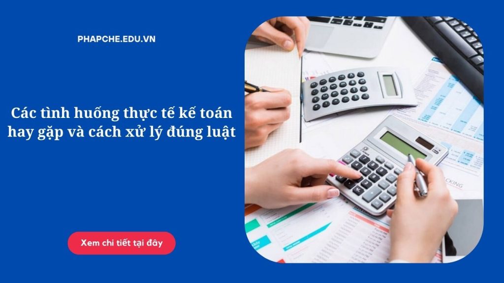 Các tình huống thực tế kế toán hay gặp và cách xử lý đúng luật