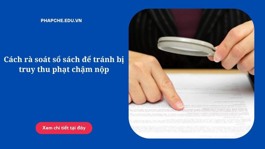 Cách rà soát sổ sách để tránh bị truy thu, phạt chậm nộp