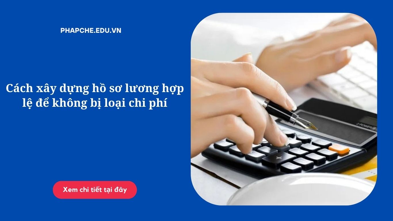 Cách xây dựng hồ sơ lương hợp lệ để không bị loại chi phí