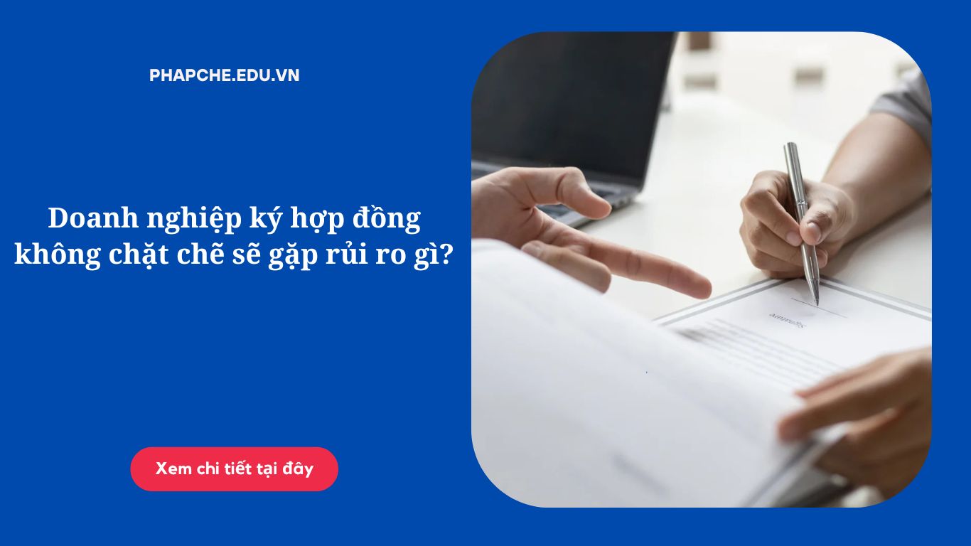 Doanh nghiệp ký hợp đồng không chặt chẽ sẽ gặp rủi ro gì?
