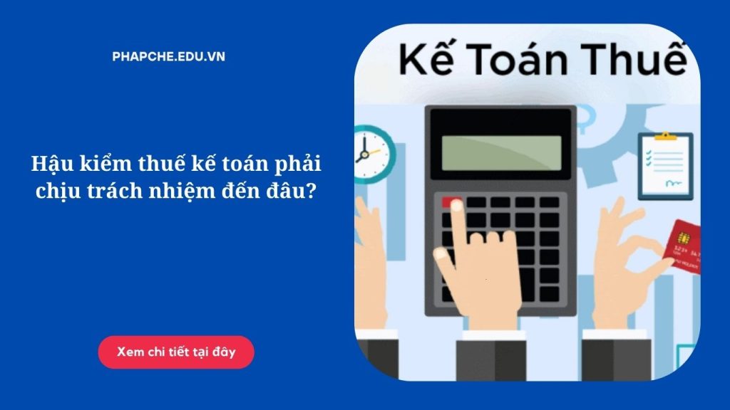 Hậu kiểm thuế kế toán phải chịu trách nhiệm đến đâu'