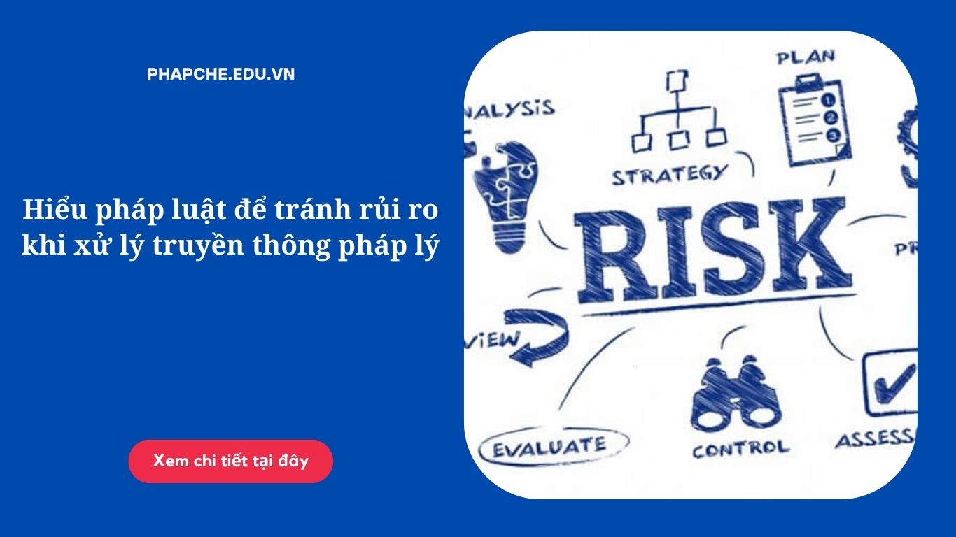 Hiểu pháp luật để tránh rủi ro khi xử lý truyền thông pháp lý