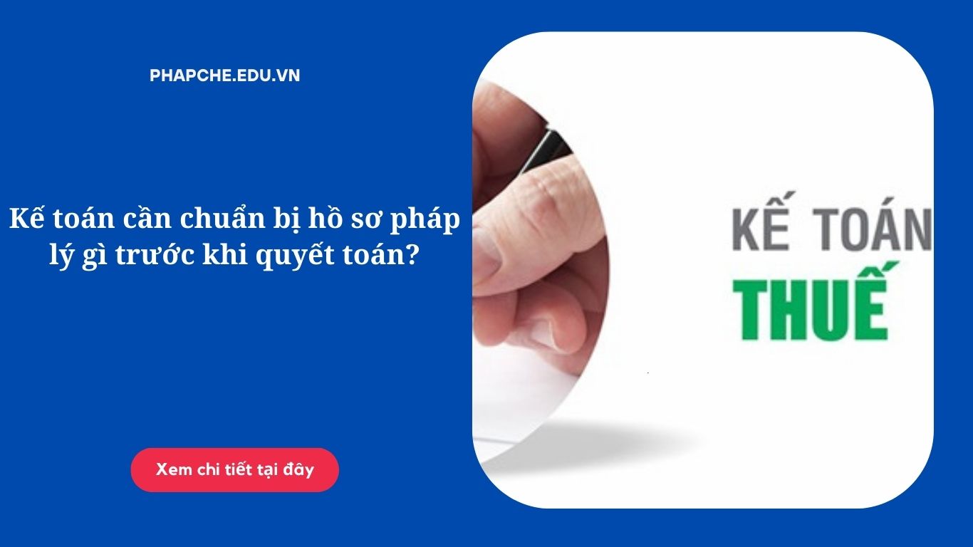 Kế toán cần chuẩn bị hồ sơ pháp lý gì trước khi quyết toán?