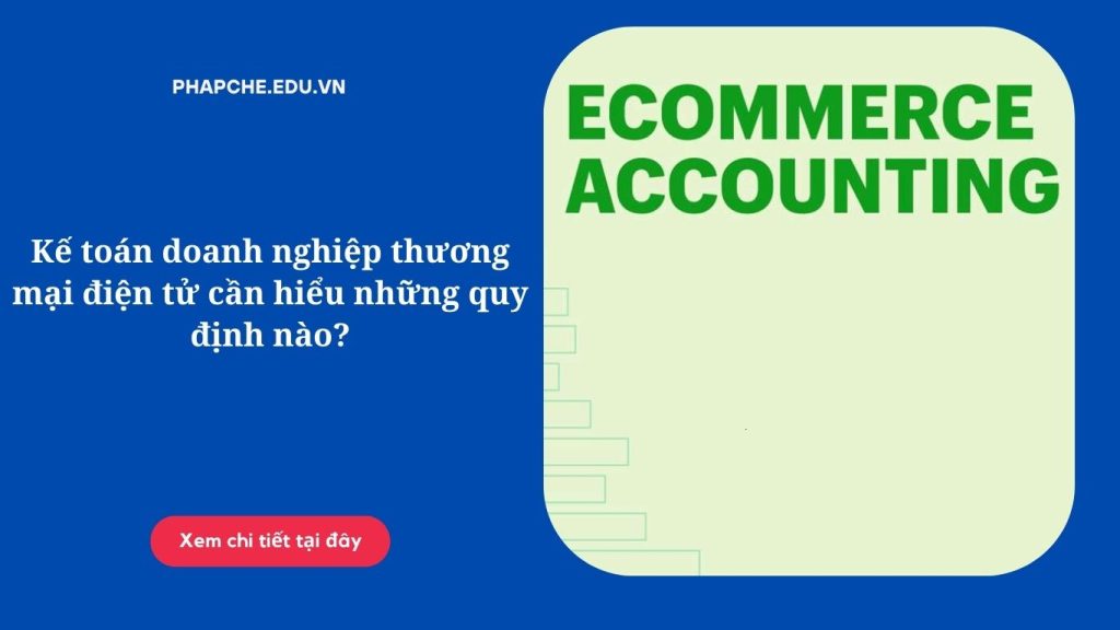 Kế toán doanh nghiệp thương mại điện tử cần hiểu những quy định nào?