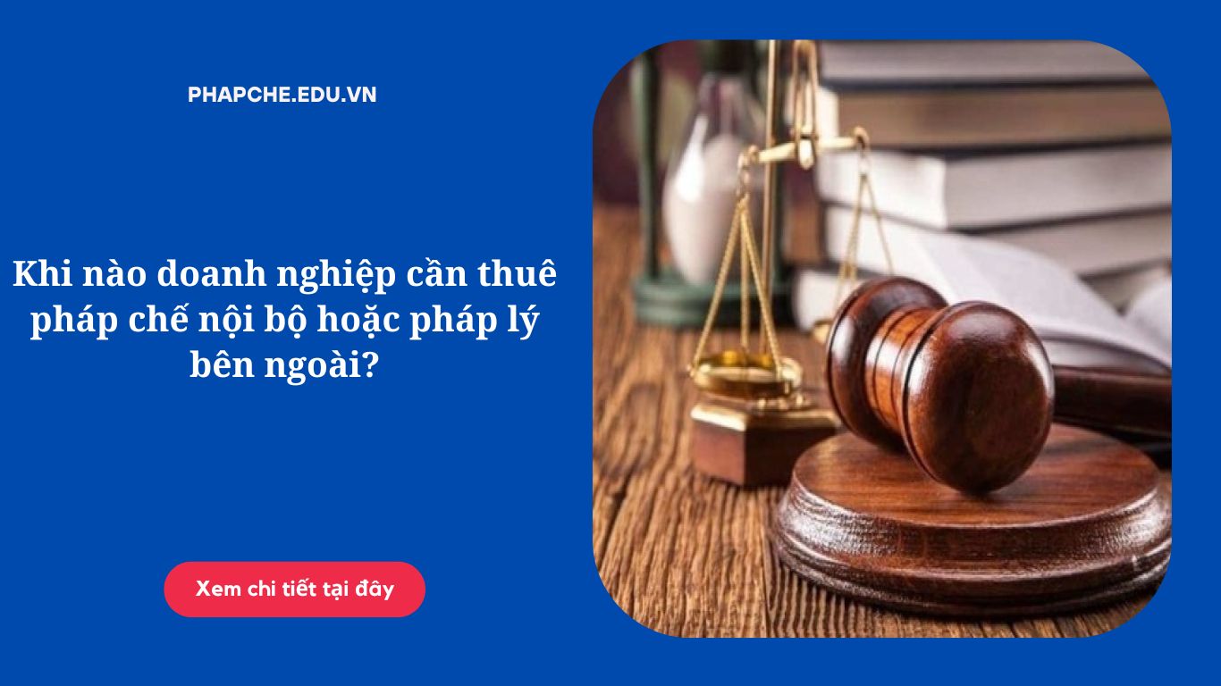 Khi nào doanh nghiệp cần thuê pháp chế nội bộ hoặc pháp lý bên ngoài?