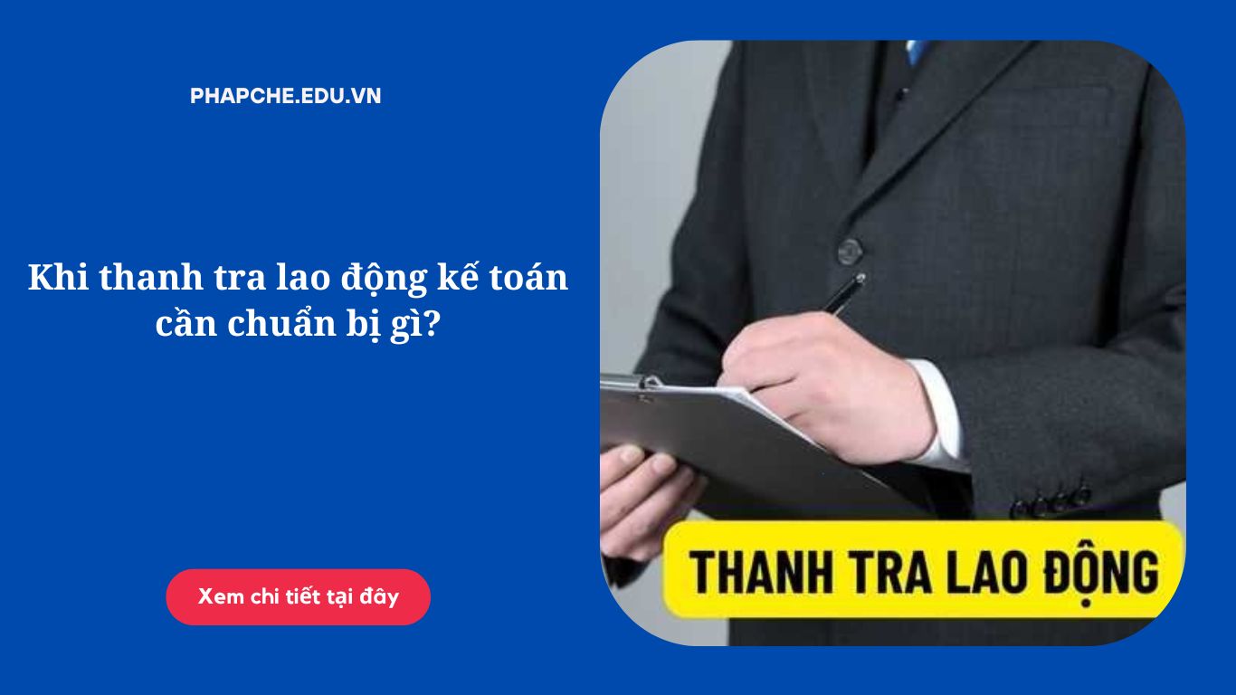 Khi thanh tra lao động kế toán cần chuẩn bị gì?