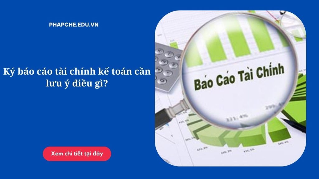 Ký báo cáo tài chính kế toán cần lưu ý điều gì?