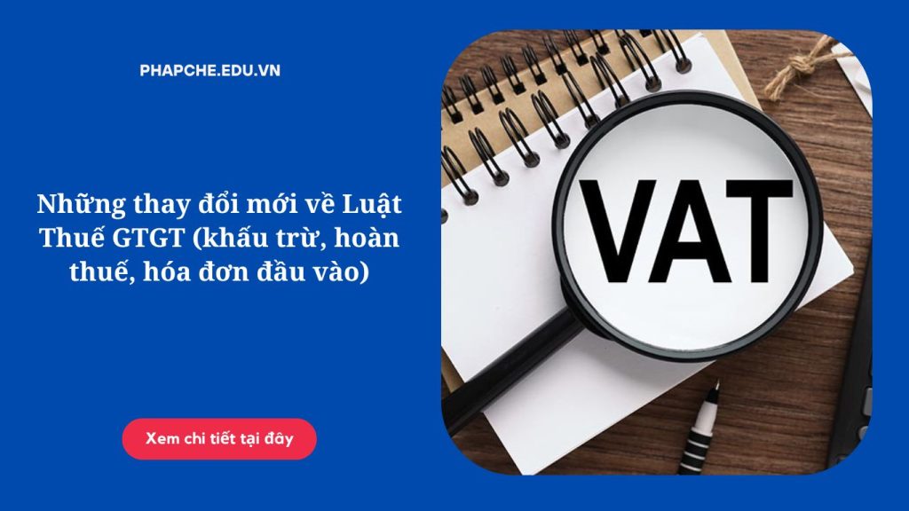 Những thay đổi mới về Luật Thuế GTGT (khấu trừ, hoàn thuế, hóa đơn đầu vào)